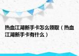 熱血江湖新手卡怎么領(lǐng)?。嵫率挚ㄓ惺裁矗? /></span></a>
                        <h2><a href=