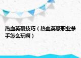 熱血英豪技巧（熱血英豪職業(yè)殺手怎么玩?。? /></span></a>
                        <h2><a href=