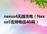 nexus4無線充電（Nexus5支持電信4G嗎）