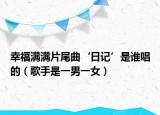 幸福滿滿片尾曲‘日記’是誰唱的（歌手是一男一女）