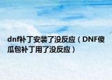 dnf補(bǔ)丁安裝了沒反應(yīng)（DNF傻瓜包補(bǔ)丁用了沒反應(yīng)）