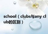 school（clubs與any club的區(qū)別）