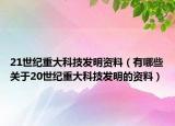 21世紀重大科技發(fā)明資料（有哪些關于20世紀重大科技發(fā)明的資料）