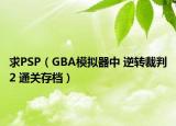 求PSP（GBA模擬器中 逆轉(zhuǎn)裁判2 通關(guān)存檔）