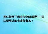 楊紅櫻寫(xiě)了哪些書(shū)全部(圖片)（楊紅櫻寫(xiě)過(guò)的書(shū)全部書(shū)名）