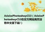 AdobePhotoshopCS3（AdobePhotoshopCS3在官方網(wǎng)站竟然沒有中文版下載!）