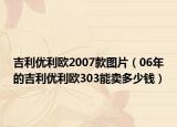 吉利優(yōu)利歐2007款圖片（06年的吉利優(yōu)利歐303能賣多少錢）