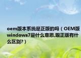 oem版本系統(tǒng)是正版的嗎（OEM版windows7是什么意思,跟正版有什么區(qū)別?）