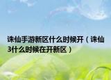 誅仙手游新區(qū)什么時候開（誅仙3什么時候在開新區(qū)）