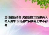 當(dāng)日最新消息 男孩回應(yīng)三姐弟兩人考入清華 父母是農(nóng)民供養(yǎng)上學(xué)不容易