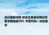 當(dāng)日最新消息 知名女基金經(jīng)理征友要求顏值前20% 李蓓對(duì)另一半的要求