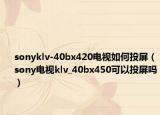 sonyklv-40bx420電視如何投屏（sony電視klv_40bx450可以投屏嗎）