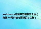 aaskincare海藻蘆薈眼膠怎么樣（英國(guó)AA網(wǎng)蘆薈海藻眼膠怎么樣）