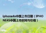 iphone4s中國(guó)上市日期（IPHONE4S中國(guó)上市時(shí)間與價(jià)格）