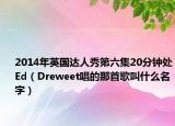 2014年英國(guó)達(dá)人秀第六集20分鐘處Ed（Dreweet唱的那首歌叫什么名字）