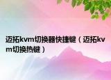 邁拓kvm切換器快捷鍵（邁拓kvm切換熱鍵）