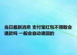 當(dāng)日最新消息 支付寶紅包不領(lǐng)取會退款嗎 一般會自動退回的