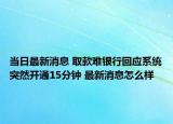 當日最新消息 取款難銀行回應(yīng)系統(tǒng)突然開通15分鐘 最新消息怎么樣