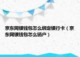 京東網(wǎng)銀錢包怎么綁定銀行卡（京東網(wǎng)銀錢包怎么銷戶）