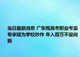 當日最新消息 廣東現高考職業(yè)考霸專家疑為學校炒作 年入百萬不是問題