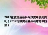 2012倫敦奧運(yùn)會(huì)乒乓球男單頒獎(jiǎng)典禮（2012倫敦奧運(yùn)會(huì)乒乓球男單四強(qiáng)）