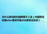 為什么移動的校園網(wǎng)登不上去（中國移動校園wlan登錄頁面點擊登錄沒反應(yīng)）