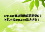 arp.exe搴旂敤紼嬪簭閿欒（關機出現(xiàn)arp.exe無法結束）