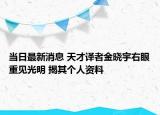 當日最新消息 天才譯者金曉宇右眼重見光明 揭其個人資料