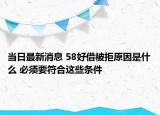 當(dāng)日最新消息 58好借被拒原因是什么 必須要符合這些條件