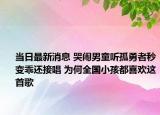 當(dāng)日最新消息 哭鬧男童聽孤勇者秒變乖還接唱 為何全國小孩都喜歡這首歌