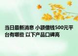 當(dāng)日最新消息 小額借錢500元平臺(tái)有哪些 以下產(chǎn)品口碑高