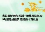 當日最新消息 四川一地移風易俗399對解除娃娃親 退還數十萬禮金