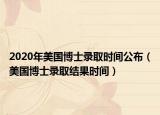 2020年美國(guó)博士錄取時(shí)間公布（美國(guó)博士錄取結(jié)果時(shí)間）