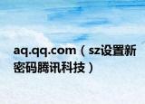 aq.qq.com（sz設(shè)置新密碼騰訊科技）