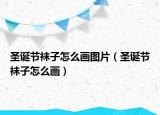 圣誕節(jié)襪子怎么畫圖片（圣誕節(jié)襪子怎么畫）