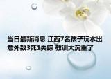 當(dāng)日最新消息 江西7名孩子玩水出意外致3死1失蹤 教訓(xùn)太沉重了