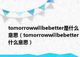 tomorrowwillbebetter是什么意思（tomorrowwillbebetter什么意思）