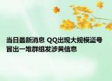 當日最新消息 QQ出現(xiàn)大規(guī)模盜號 冒出一堆群組發(fā)涉黃信息