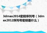 3dmax2014密鑰序列號(hào)（3dmax2012序列號(hào)密鑰是什么）