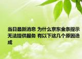 當(dāng)日最新消息 為什么京東金條提示無(wú)法提供服務(wù) 有以下這幾個(gè)原因造成