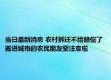 當(dāng)日最新消息 農(nóng)村拆遷不給賠償了 搬進(jìn)城市的農(nóng)民朋友要注意啦