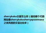 cherrykoko衣服怎么樣（請(qǐng)問哪個(gè)代銷網(wǎng)站像cherrykokocherryspoonnono之類風(fēng)格的女裝比較多）