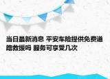 當(dāng)日最新消息 平安車險(xiǎn)提供免費(fèi)道路救援嗎 服務(wù)可享受幾次