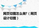 網頁切圖怎么做?（網頁設計切圖）