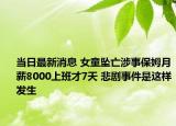 當日最新消息 女童墜亡涉事保姆月薪8000上班才7天 悲劇事件是這樣發(fā)生