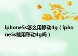 iphone5s怎么用移動4g（iphone5s能用移動4g嗎）