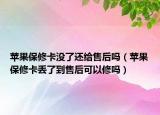 蘋果保修卡沒了還給售后嗎（蘋果保修卡丟了到售后可以修嗎）