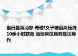 當日最新消息 奇跡!女子被困高壓線10余小時獲救 當?shù)鼐皡^(qū)屬教練誤操作