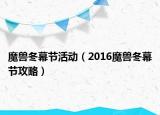 魔獸冬幕節(jié)活動（2016魔獸冬幕節(jié)攻略）