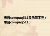 惠普compaq511顯示屏不亮（惠普compaq511）